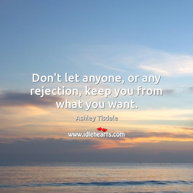 Don’t let anyone, or any rejection, keep you from what you want. Ashley Tisdale Picture Quote