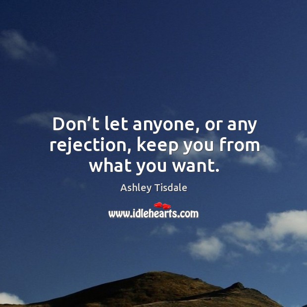 Don’t let anyone, or any rejection, keep you from what you want. Ashley Tisdale Picture Quote