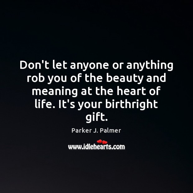 Don’t let anyone or anything rob you of the beauty and meaning Parker J. Palmer Picture Quote