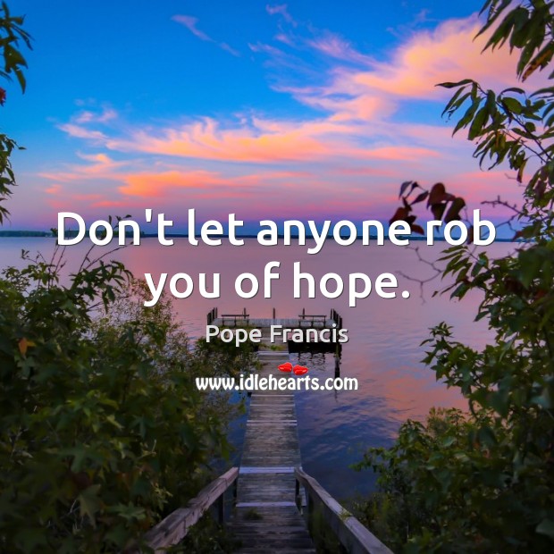 Don’t let anyone rob you of hope. Pope Francis Picture Quote