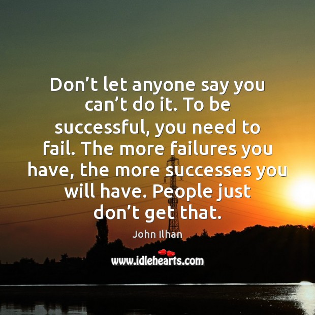 Don’t let anyone say you can’t do it. To be John Ilhan Picture Quote