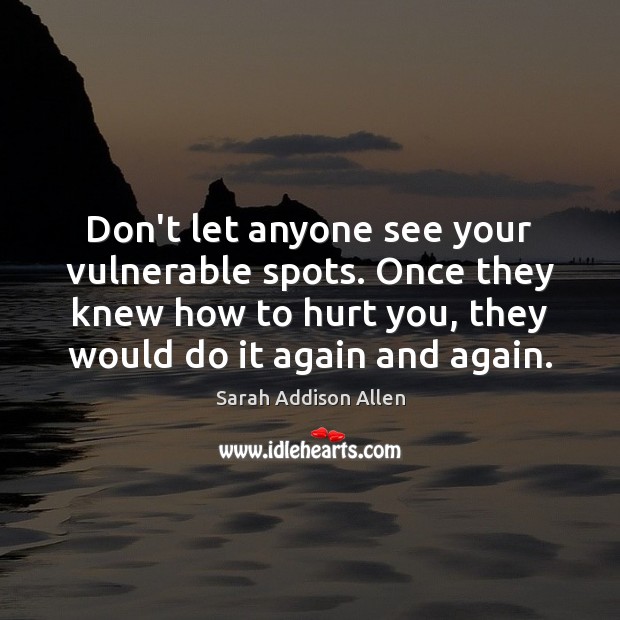 Don’t let anyone see your vulnerable spots. Once they knew how to Sarah Addison Allen Picture Quote