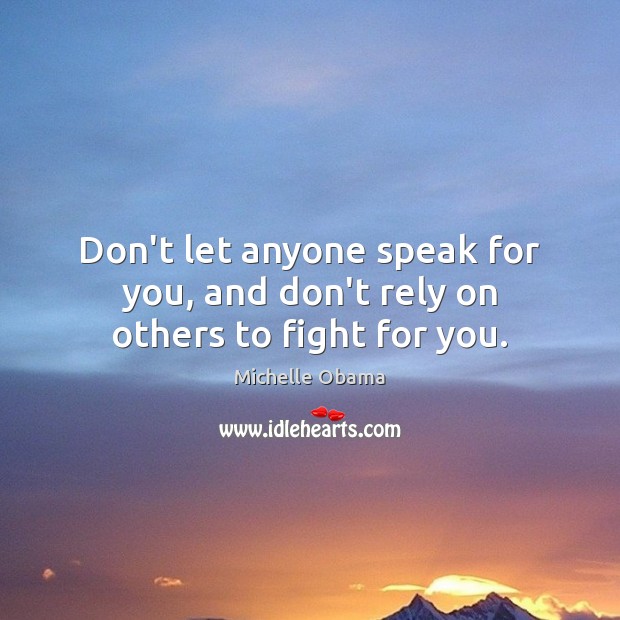 Don’t let anyone speak for you, and don’t rely on others to fight for you. Image