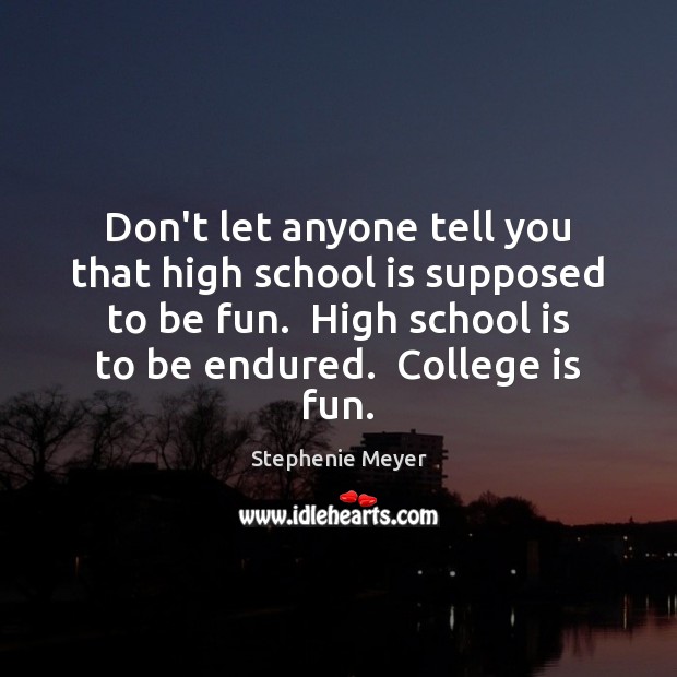 Don’t let anyone tell you that high school is supposed to be Stephenie Meyer Picture Quote