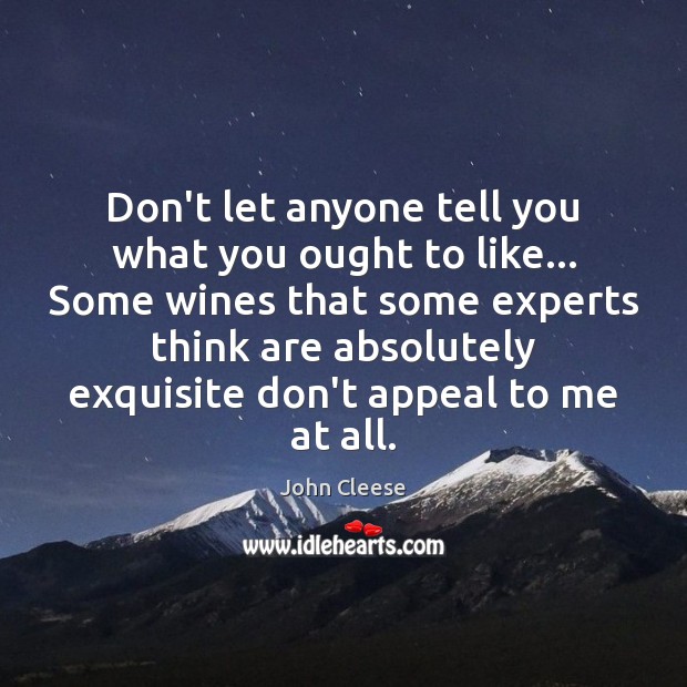 Don’t let anyone tell you what you ought to like… Some wines John Cleese Picture Quote