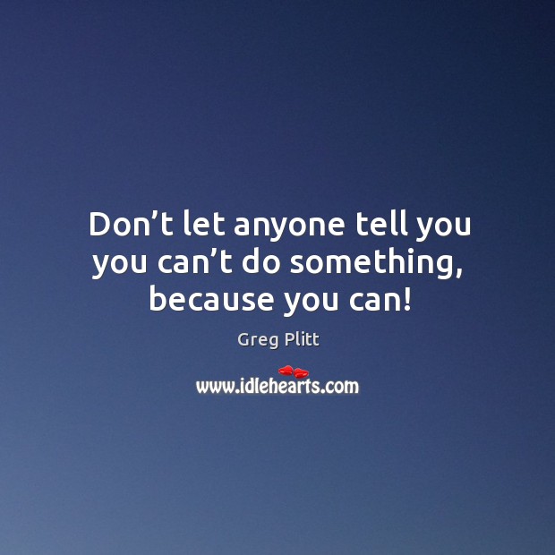 Don’t let anyone tell you you can’t do something, because you can! Greg Plitt Picture Quote