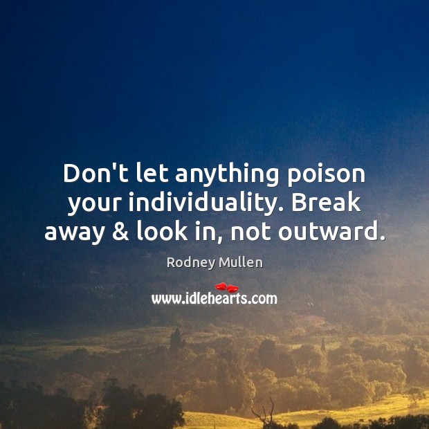 Don’t let anything poison your individuality. Break away & look in, not outward. Rodney Mullen Picture Quote
