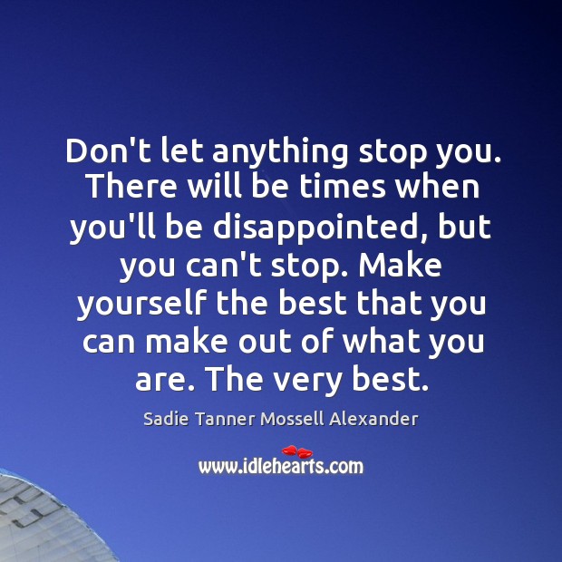 Don’t let anything stop you. There will be times when you’ll be Sadie Tanner Mossell Alexander Picture Quote