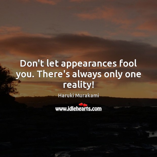 Don’t let appearances fool you. There’s always only one reality! Haruki Murakami Picture Quote