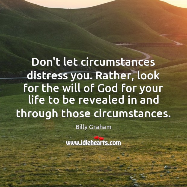 Don’t let circumstances distress you. Rather, look for the will of God Billy Graham Picture Quote