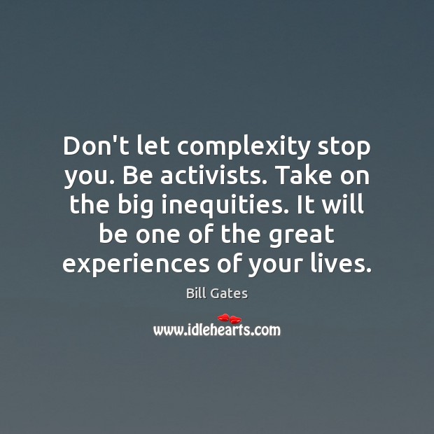 Don’t let complexity stop you. Be activists. Take on the big inequities. Bill Gates Picture Quote