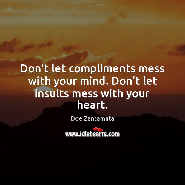 Don’t let compliments mess with your mind and insults mess with your heart. Doe Zantamata Picture Quote