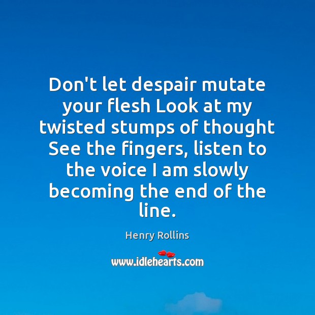 Don’t let despair mutate your flesh Look at my twisted stumps of Henry Rollins Picture Quote