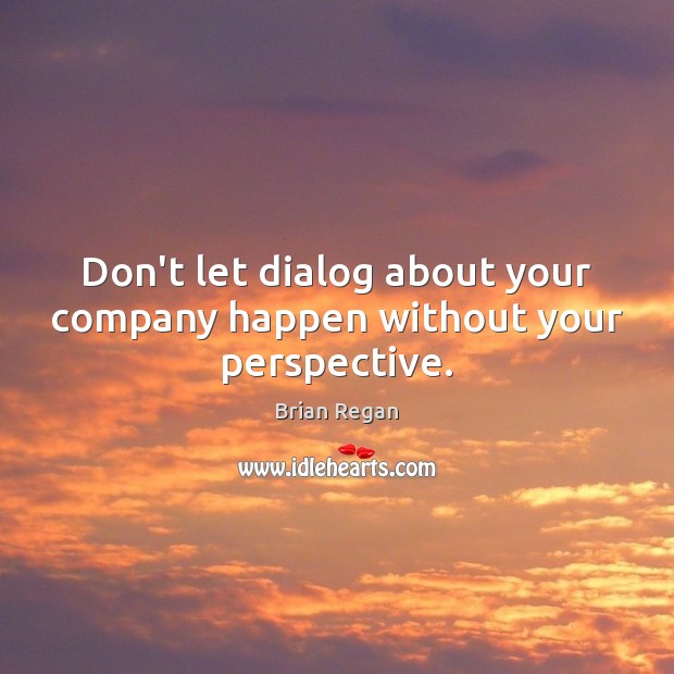 Don’t let dialog about your company happen without your perspective. Brian Regan Picture Quote