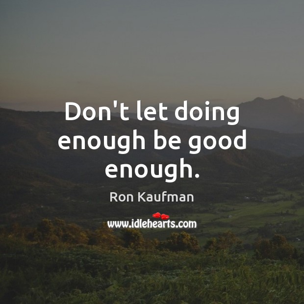 Don’t let doing enough be good enough. Ron Kaufman Picture Quote