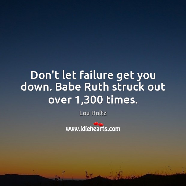 Don’t let failure get you down. Babe Ruth struck out over 1,300 times. Lou Holtz Picture Quote
