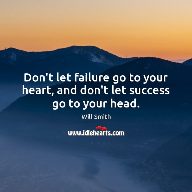 Don’t let failure go to your heart, and don’t let success go to your head. Will Smith Picture Quote