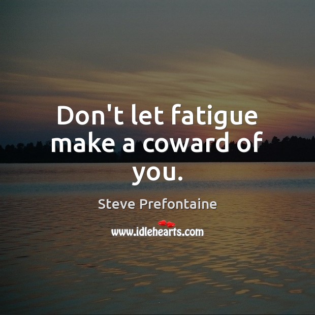 Don’t let fatigue make a coward of you. Steve Prefontaine Picture Quote
