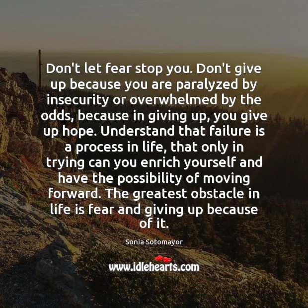 Don’t let fear stop you. Don’t give up because you are paralyzed Sonia Sotomayor Picture Quote