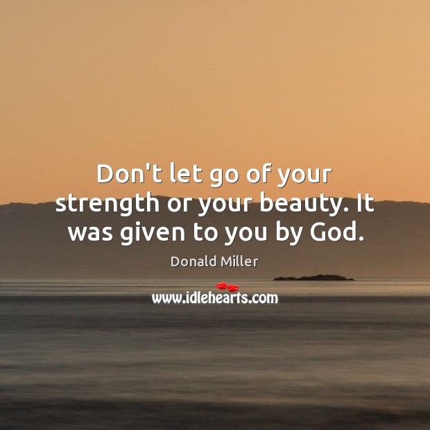Don’t let go of your strength or your beauty. It was given to you by God. Let Go Quotes Image