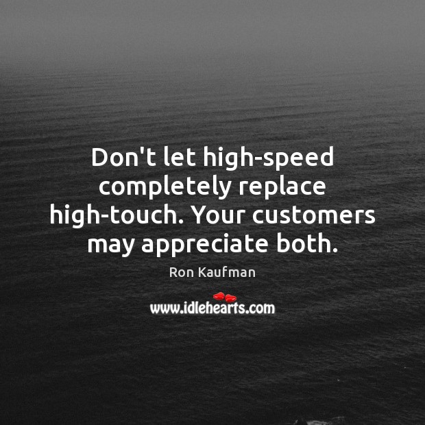 Don’t let high-speed completely replace high-touch. Your customers may appreciate both. 