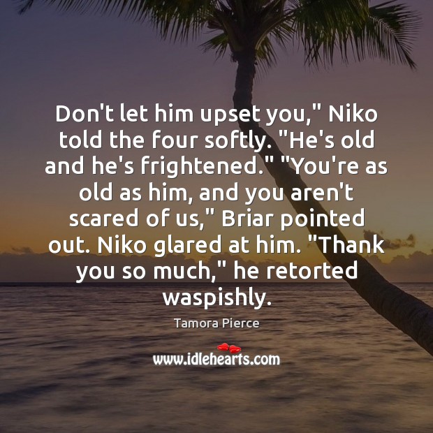 Don’t let him upset you,” Niko told the four softly. “He’s old Tamora Pierce Picture Quote