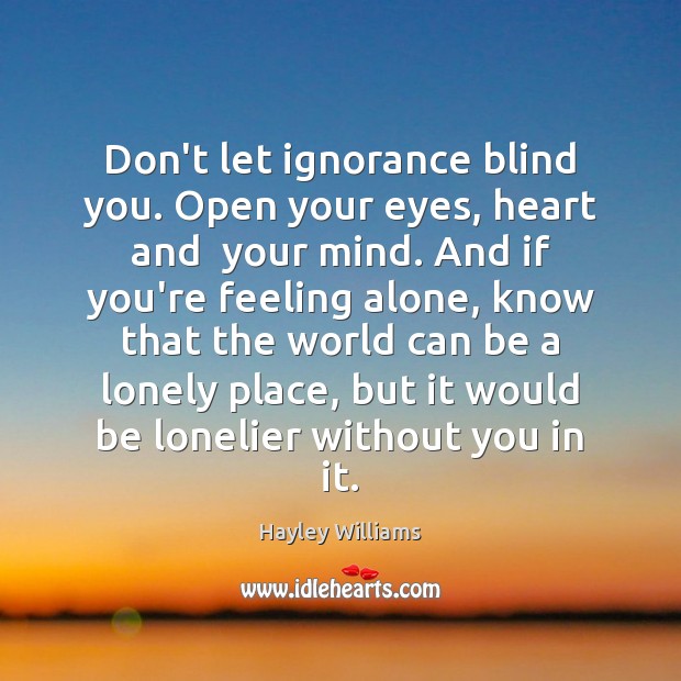 Don’t let ignorance blind you. Open your eyes, heart and  your mind. Hayley Williams Picture Quote