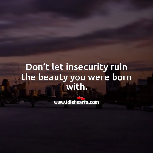 Don’t let insecurity ruin the beauty you were born with. Advice Quotes Image