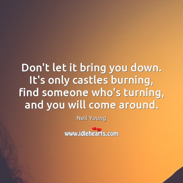 Don’t let it bring you down. It’s only castles burning, find someone Neil Young Picture Quote