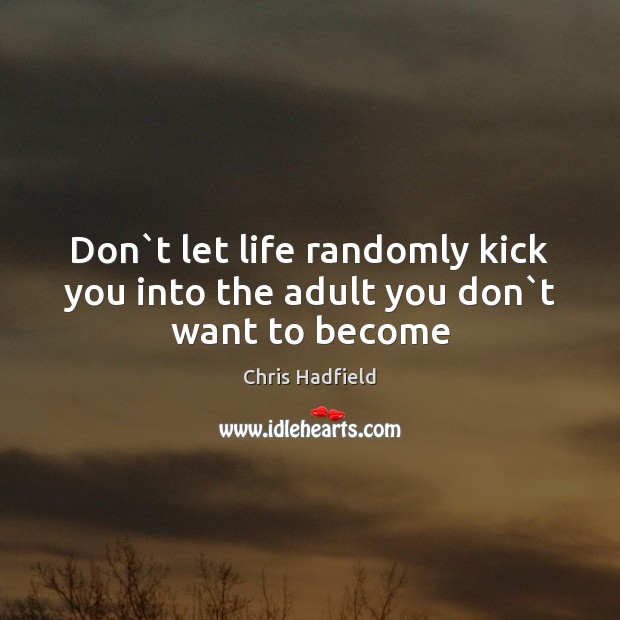 Don`t let life randomly kick you into the adult you don`t want to become Chris Hadfield Picture Quote