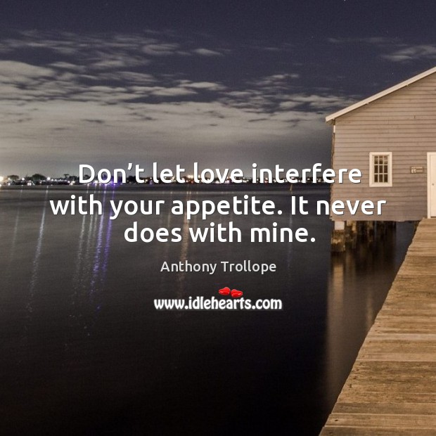 Don’t let love interfere with your appetite. It never does with mine. Anthony Trollope Picture Quote
