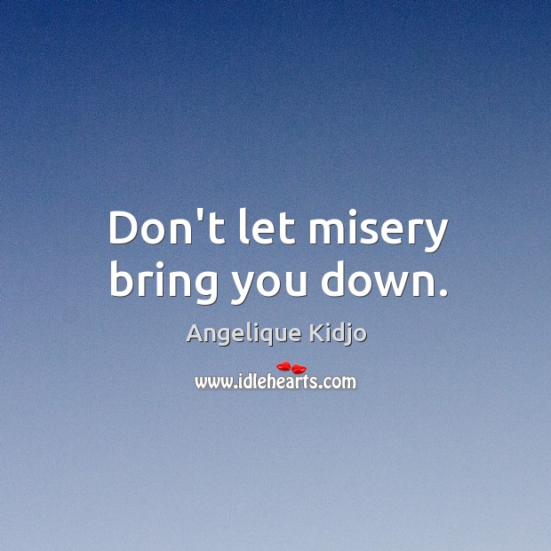 Don’t let misery bring you down. Angelique Kidjo Picture Quote