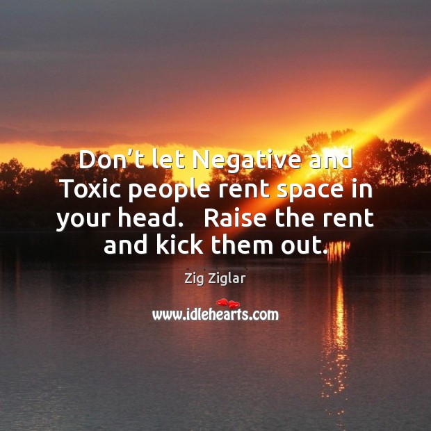Don’t let Negative and Toxic people rent space in your head. Zig Ziglar Picture Quote