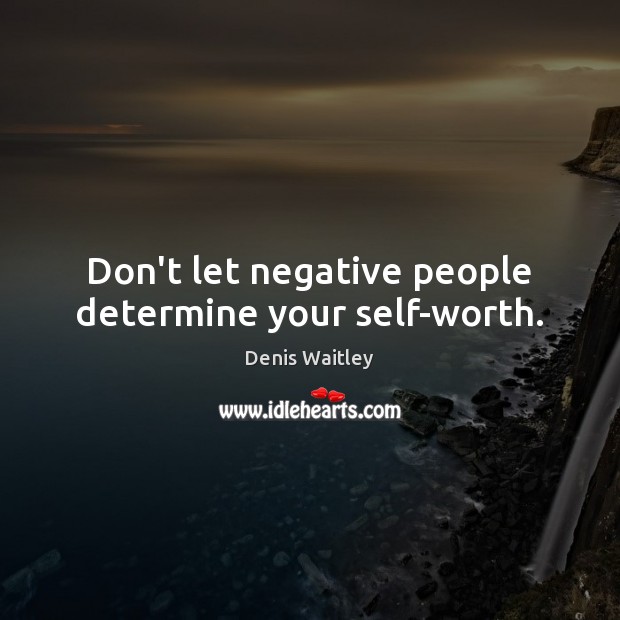 Don’t let negative people determine your self-worth. Denis Waitley Picture Quote