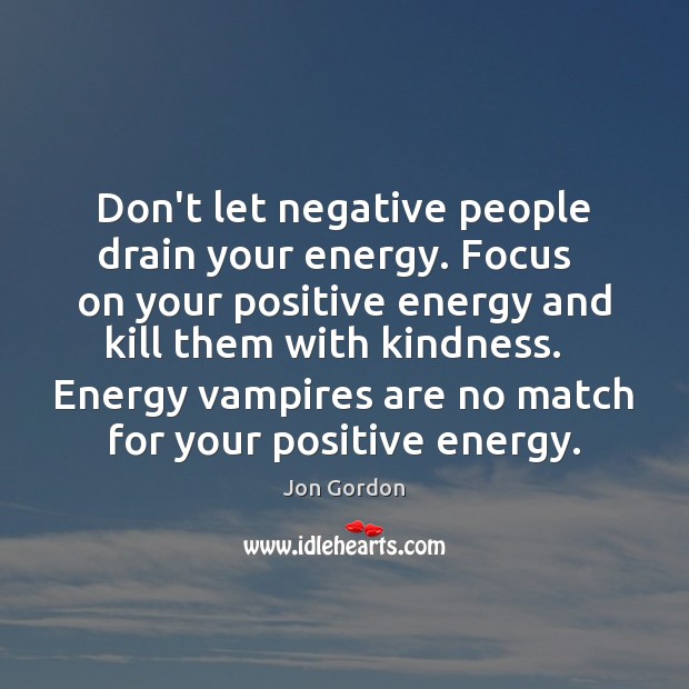 Don’t let negative people drain your energy. Focus   on your positive energy Jon Gordon Picture Quote