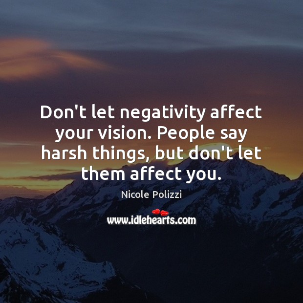Don’t let negativity affect your vision. People say harsh things, but don’t Nicole Polizzi Picture Quote