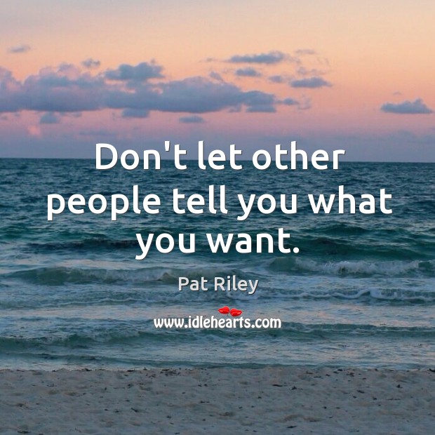 Don’t let other people tell you what you want. Pat Riley Picture Quote