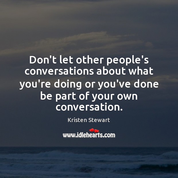 Don’t let other people’s conversations about what you’re doing or you’ve done Kristen Stewart Picture Quote