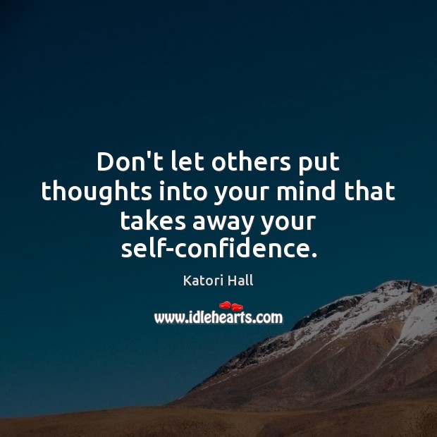 Don’t let others put thoughts into your mind that takes away your self-confidence. Image