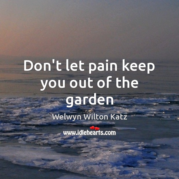 Don’t let pain keep you out of the garden Welwyn Wilton Katz Picture Quote
