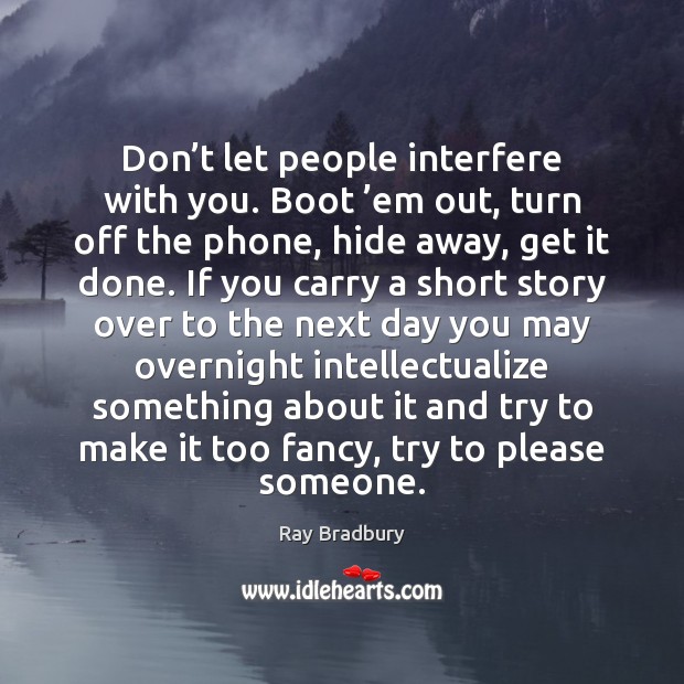 Don’t let people interfere with you. Boot ’em out, turn off Ray Bradbury Picture Quote