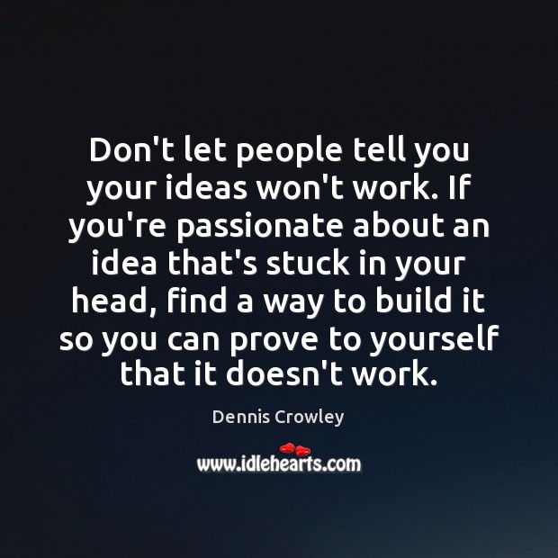 Don’t let people tell you your ideas won’t work. If you’re passionate Dennis Crowley Picture Quote