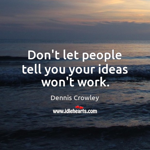 Don’t let people tell you your ideas won’t work. Dennis Crowley Picture Quote