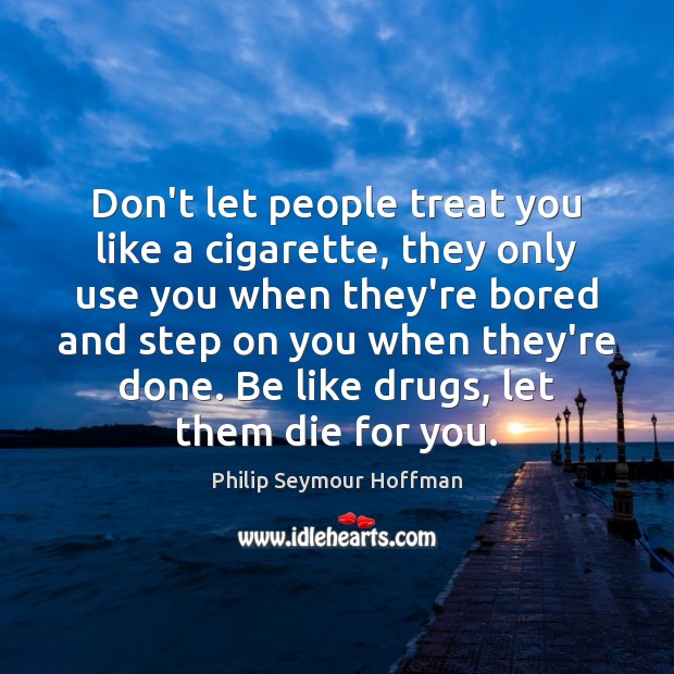 Don’t let people treat you like a cigarette, they only use you Philip Seymour Hoffman Picture Quote