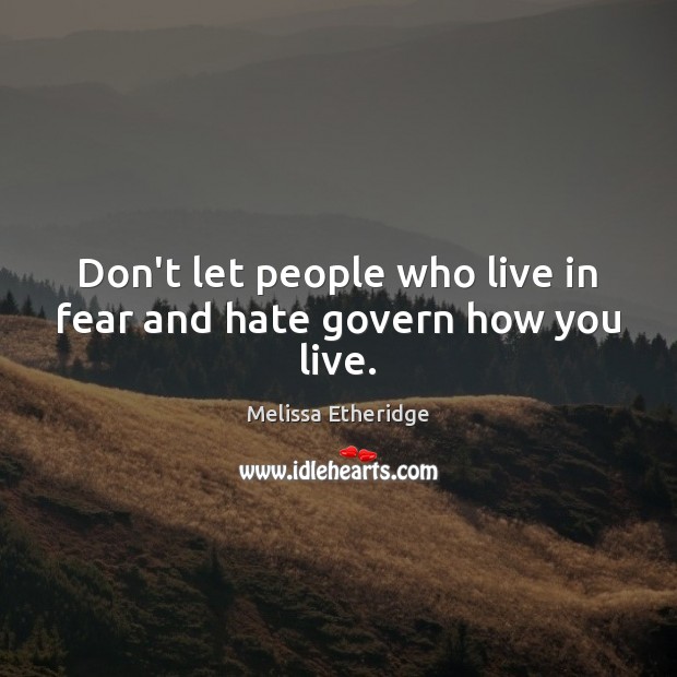 Don’t let people who live in fear and hate govern how you live. Melissa Etheridge Picture Quote