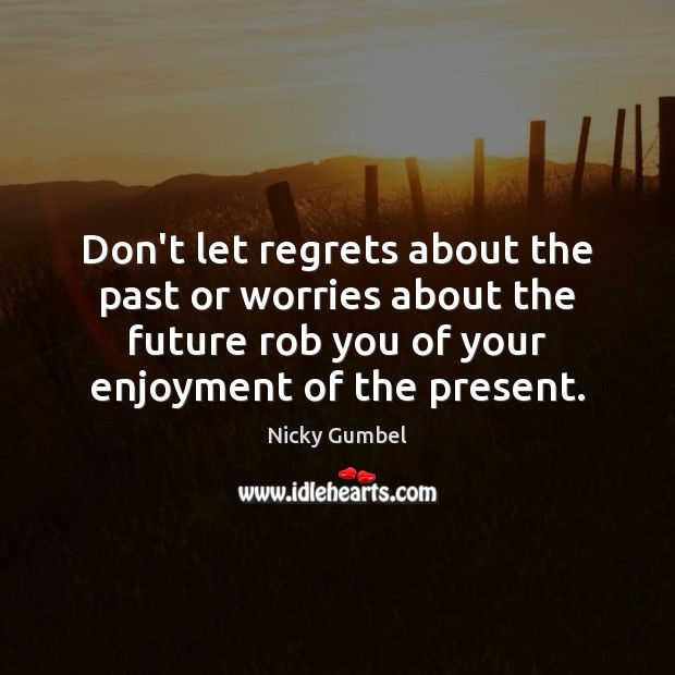 Don’t let regrets about the past or worries about the future rob Image