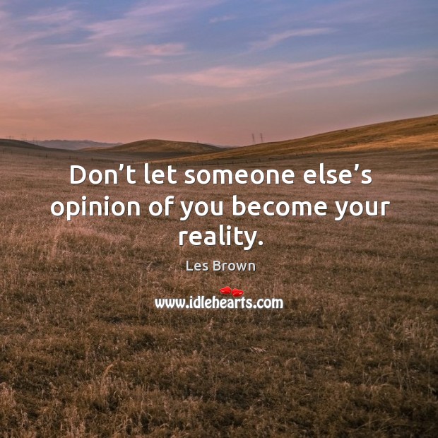 Don’t let someone else’s opinion of you become your reality. Les Brown Picture Quote