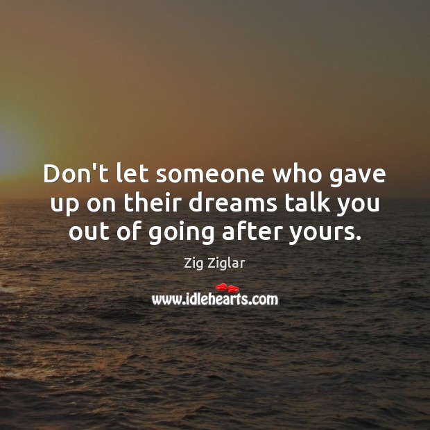 Don’t let someone who gave up on their dreams talk you out of going after yours. Zig Ziglar Picture Quote