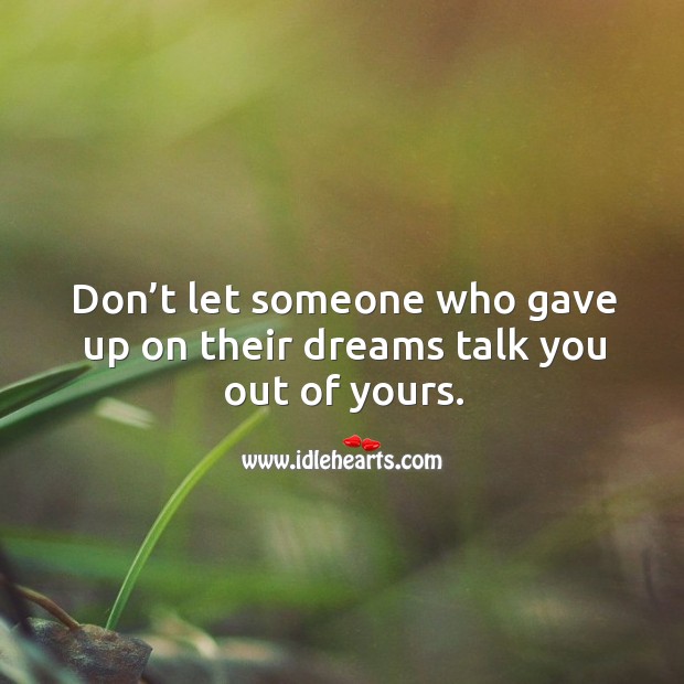 Don’t let someone who gave up on their dreams talk you out of yours. Image