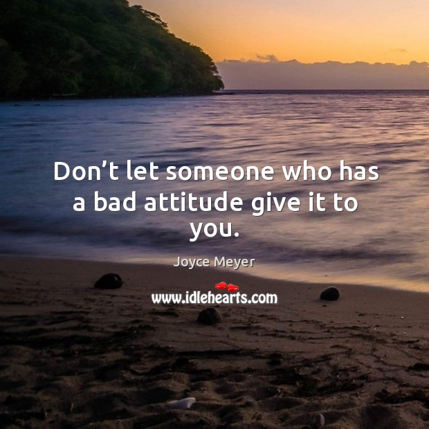Don’t let someone who has a bad attitude give it to you. Joyce Meyer Picture Quote